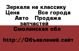 Зеркала на классику › Цена ­ 300 - Все города Авто » Продажа запчастей   . Смоленская обл.